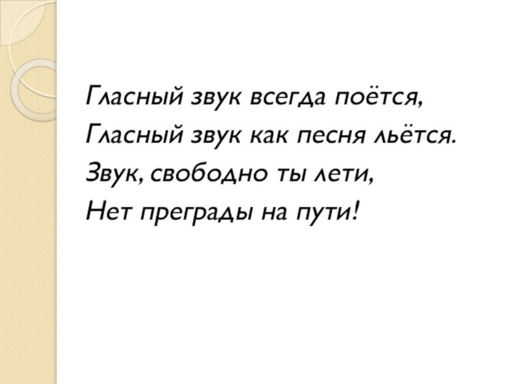 Гласный звук всегда поётся,Гласный звук как песня льётся.Звук, свободно ты лети,Нет преграды на пути!