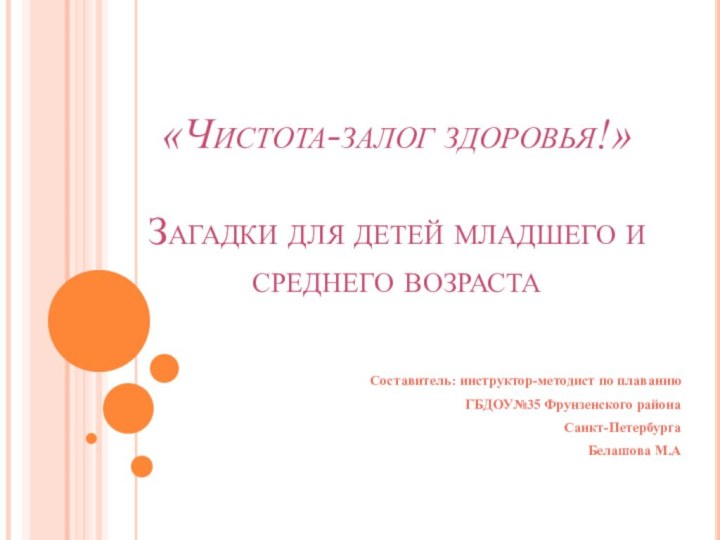 «Чистота-залог здоровья!»  Загадки для детей младшего и среднего возраста	Составитель: инструктор-методист по