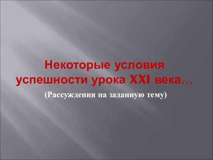 Некоторые условия успешности урока XXI века…    (Рассуждения на заданную тему)