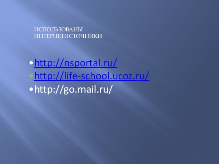 http://nsportal.ru/http://life-school.ucoz.ru/http://go.mail.ru/ИСПОЛЬЗОВАНЫ ИНТЕРНЕТИСТОЧНИКИ