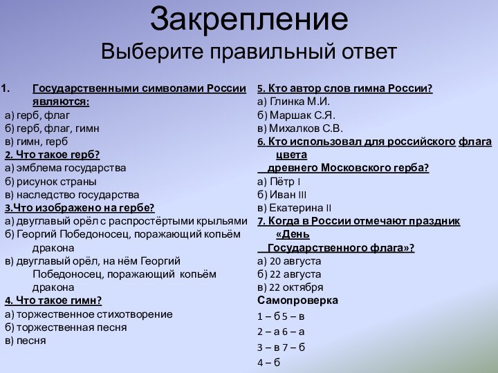 Закрепление Выберите правильный ответГосударственными символами России	являются:а) герб, флагб) герб, флаг, гимнв) гимн,