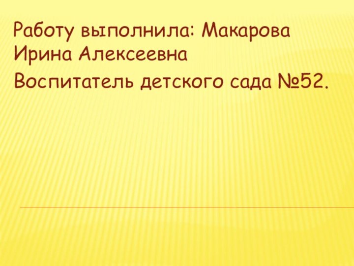 Работу выполнила: Макарова Ирина АлексеевнаВоспитатель детского сада №52.