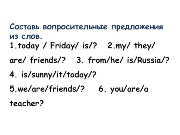 Составь вопросительные предложения из слов.1.today / Friday/ is/?  2.my/ they/ are/