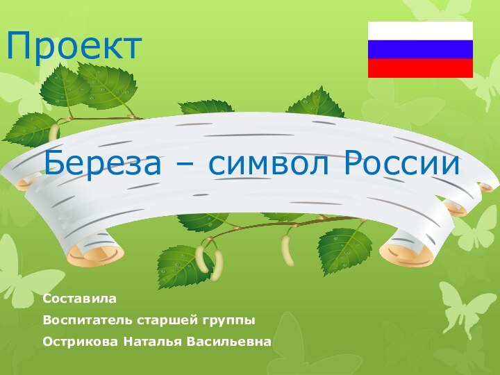 ПроектБереза – символ РоссииСоставилаВоспитатель старшей группыОстрикова Наталья Васильевна