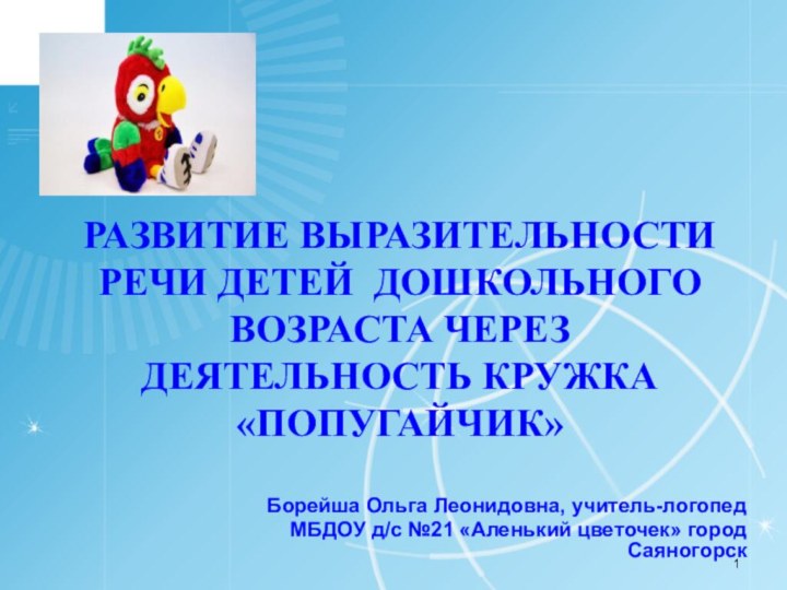 РАЗВИТИЕ ВЫРАЗИТЕЛЬНОСТИ РЕЧИ ДЕТЕЙ ДОШКОЛЬНОГО ВОЗРАСТА ЧЕРЕЗ ДЕЯТЕЛЬНОСТЬ КРУЖКА «ПОПУГАЙЧИК»Борейша Ольга Леонидовна,