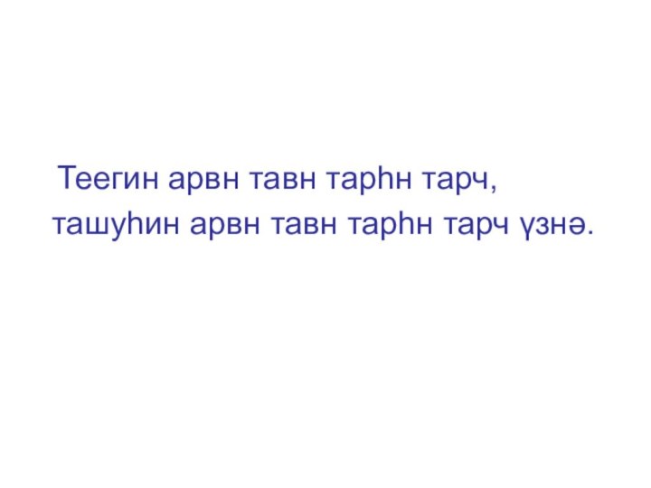 Теегин арвн тавн тарһн тарч,  ташуһин арвн тавн тарһн тарч үзнә.