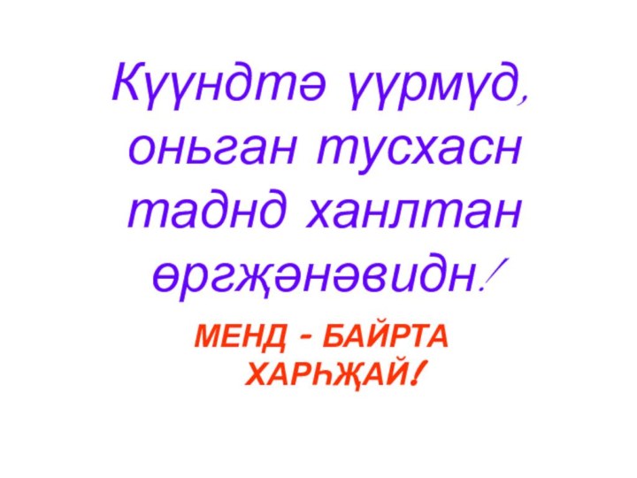 Күүндтә үүрмүд,  оньган тусхасн таднд ханлтан өргҗәнәвидн!МЕНД - БАЙРТА ХАРҺҖАЙ!