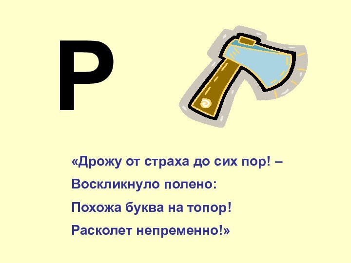 Р«Дрожу от страха до сих пор! – Воскликнуло полено:Похожа буква на топор!Расколет непременно!»