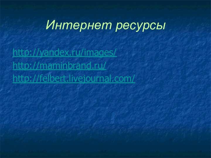 Интернет ресурсыhttp://yandex.ru/images/http://maminbrand.ru/http://felbert.livejournal.com/