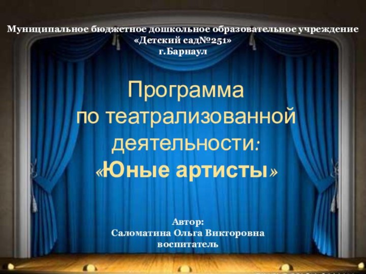 Программа по театрализованной деятельности:«Юные артисты»Муниципальное бюджетное дошкольное образовательное учреждение «Детский сад№251»г.БарнаулАвтор: Саломатина Ольга Викторовнавоспитатель