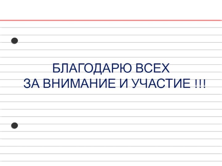 БЛАГОДАРЮ ВСЕХ  ЗА ВНИМАНИЕ И УЧАСТИЕ !!!