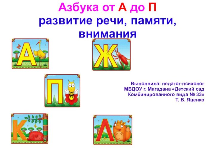 Азбука от А до П развитие речи, памяти, вниманияВыполнила: педагог-психологМБДОУ г. Магадана