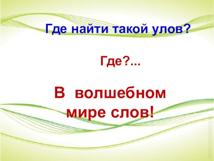 Где найти такой улов?        Где?...В волшебном мире слов!