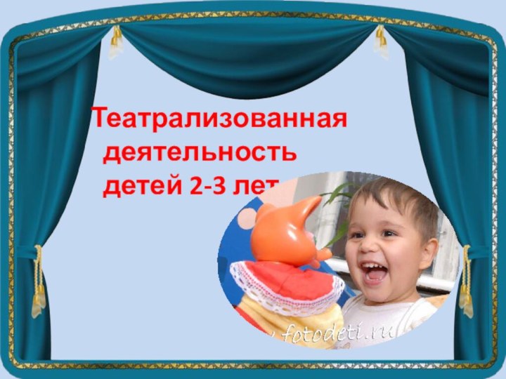 Театрализованная  деятельность  детей 2-3 лет.