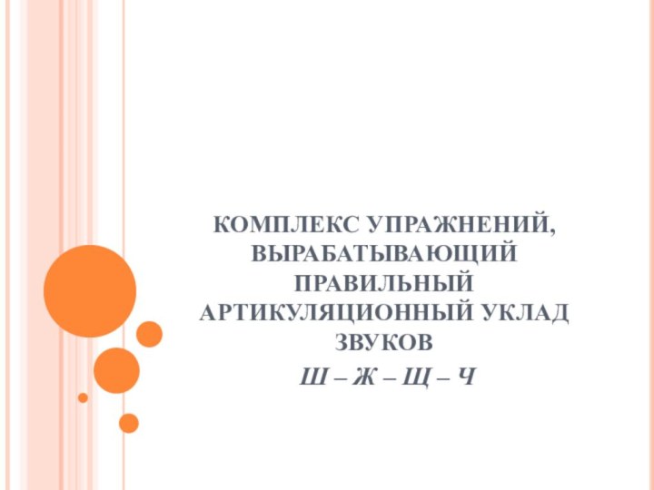 КОМПЛЕКС УПРАЖНЕНИЙ, ВЫРАБАТЫВАЮЩИЙ ПРАВИЛЬНЫЙ АРТИКУЛЯЦИОННЫЙ УКЛАД ЗВУКОВ Ш – Ж – Щ – Ч