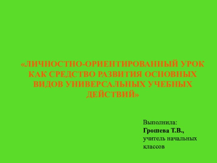 «ЛИЧНОСТНО-ОРИЕНТИРОВАННЫЙ УРОК  КАК СРЕДСТВО РАЗВИТИЯ ОСНОВНЫХ ВИДОВ УНИВЕРСАЛЬНЫХ УЧЕБНЫХ