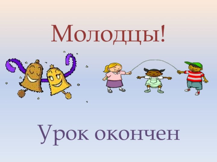 Молодцы!Урок окончен