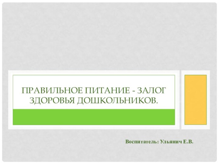 ПРАВИЛЬНОЕ ПИТАНИЕ - ЗАЛОГ ЗДОРОВЬЯ ДОШКОЛЬНИКОВ.Воспитатель: Ульянич Е.В.