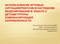 Использование игровых ситуаций(ребусов) в наглядном моделировании в работе с детьми группы компенсирующей направленности консультация по логопедии (подготовительная группа)