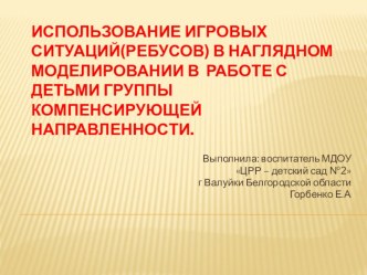 Использование игровых ситуаций(ребусов) в наглядном моделировании в работе с детьми группы компенсирующей направленности консультация по логопедии (подготовительная группа)