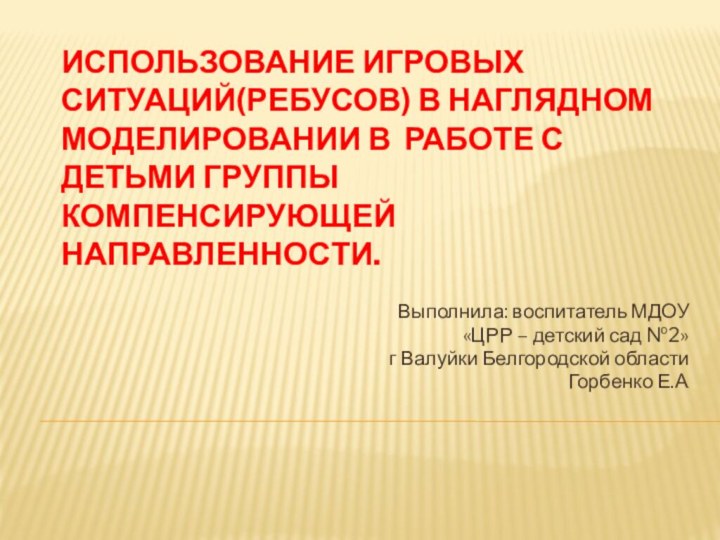 Использование игровых ситуаций(ребусов) в наглядном моделировании в работе с детьми группы компенсирующей