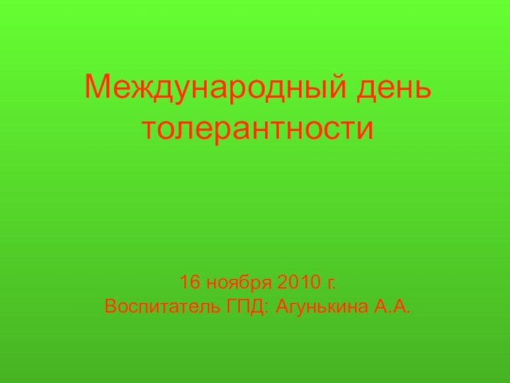 Международный день толерантности    16 ноября 2010 г. Воспитатель ГПД: Агунькина А.А.