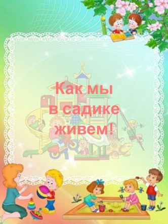 Как мы в садике живем! презентация к уроку (младшая группа)