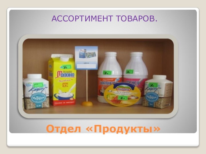 Отдел «Продукты»АССОРТИМЕНТ ТОВАРОВ.