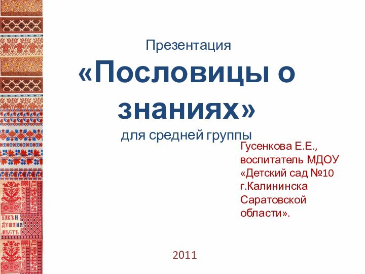 2011 Презентация«Пословицы о знаниях»для средней группыГусенкова Е.Е., воспитатель МДОУ «Детский сад №10