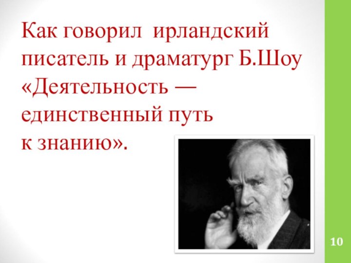 10Как говорил ирландский писатель и драматург Б.Шоу «Деятельность — единственный путь к знанию».