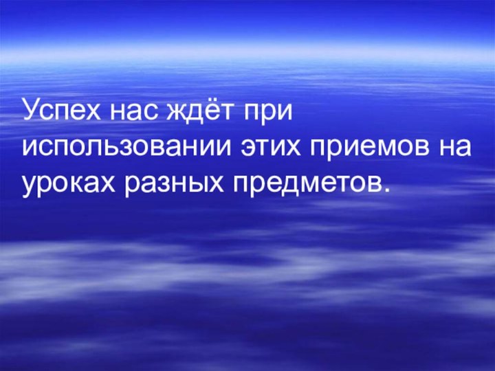 Успех нас ждёт при использовании этих приемов на уроках разных предметов.