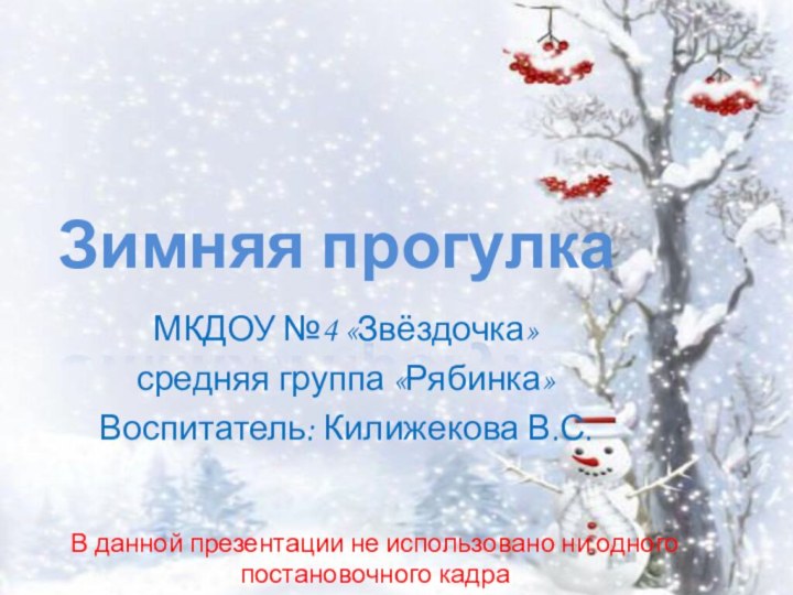 Зимняя прогулкаМКДОУ №4 «Звёздочка»средняя группа «Рябинка»Воспитатель: Килижекова В.С.В данной презентации не использовано