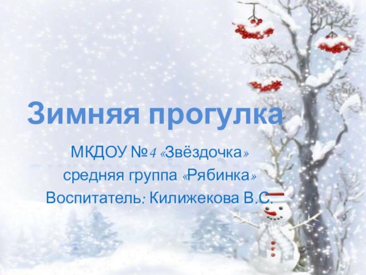 Зимняя прогулкаМКДОУ №4 «Звёздочка»средняя группа «Рябинка»Воспитатель: Килижекова В.С.