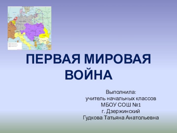 ПЕРВАЯ МИРОВАЯ ВОЙНАВыполнила:учитель начальных классовМБОУ СОШ №1г. ДзержинскийГудкова Татьяна Анатольевна