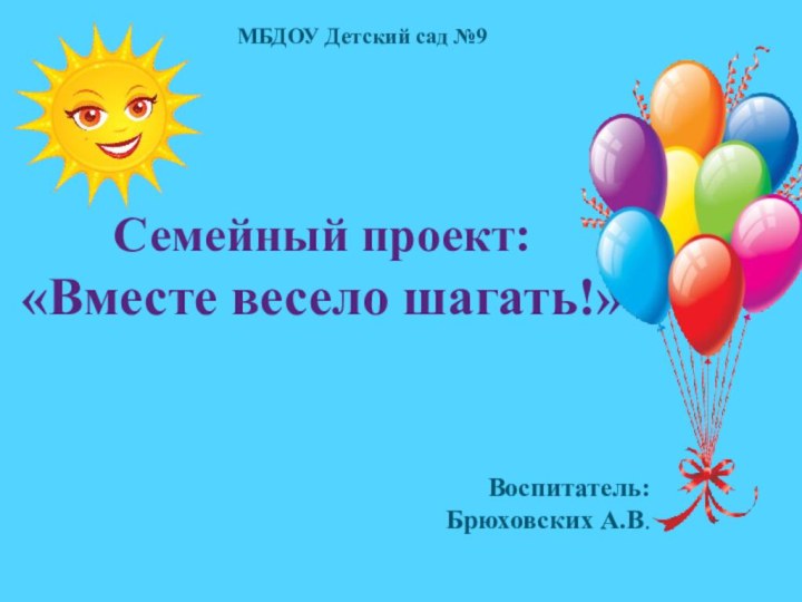 Семейный проект:  «Вместе весело шагать!»МБДОУ Детский сад №9Воспитатель:Брюховских А.В.