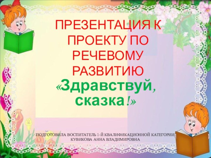 ПРЕЗЕНТАЦИЯ К ПРОЕКТУ ПО РЕЧЕВОМУ РАЗВИТИЮ«Здравствуй, сказка!»