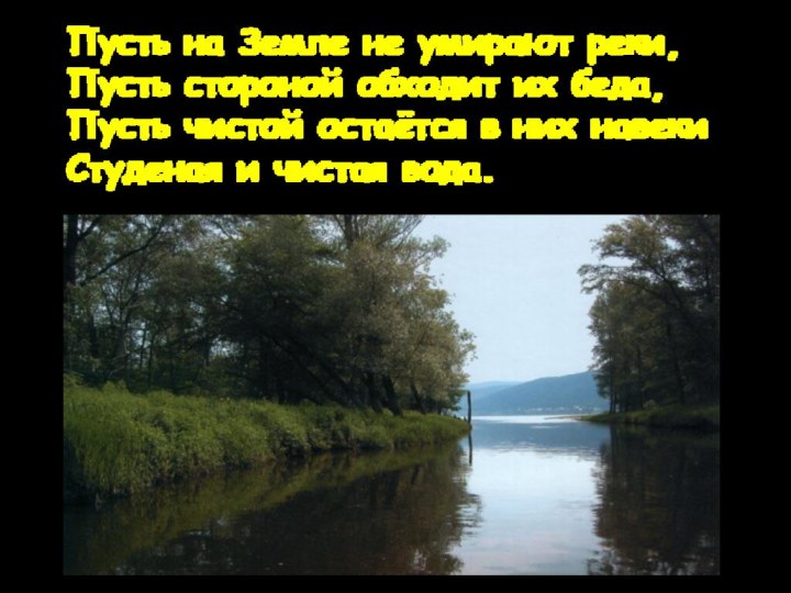 Пусть на Земле не умирают реки, Пусть стороной обходит их беда, Пусть