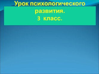 Урок психологического развития. 3 класс. презентация к уроку (3 класс)