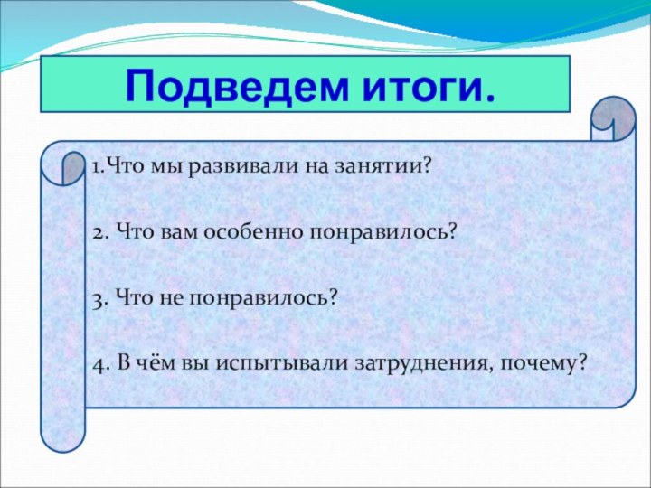 Подведем итоги.1.Что мы развивали на занятии?2. Что вам особенно понравилось?3. Что