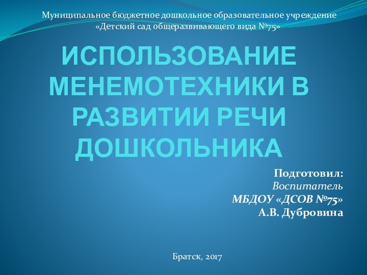 ИСПОЛЬЗОВАНИЕ МЕНЕМОТЕХНИКИ В РАЗВИТИИ РЕЧИ ДОШКОЛЬНИКАПодготовил: ВоспитательМБДОУ «ДСОВ №75»А.В. Дубровина