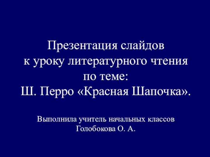 Презентация слайдов к уроку литературного чтенияпо теме: Ш. Перро «Красная Шапочка».Выполнила учитель