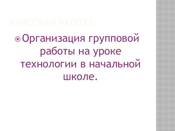 КУРСОВАЯ РАБОТА:Организация групповой работы на уроке технологии в начальной школе.