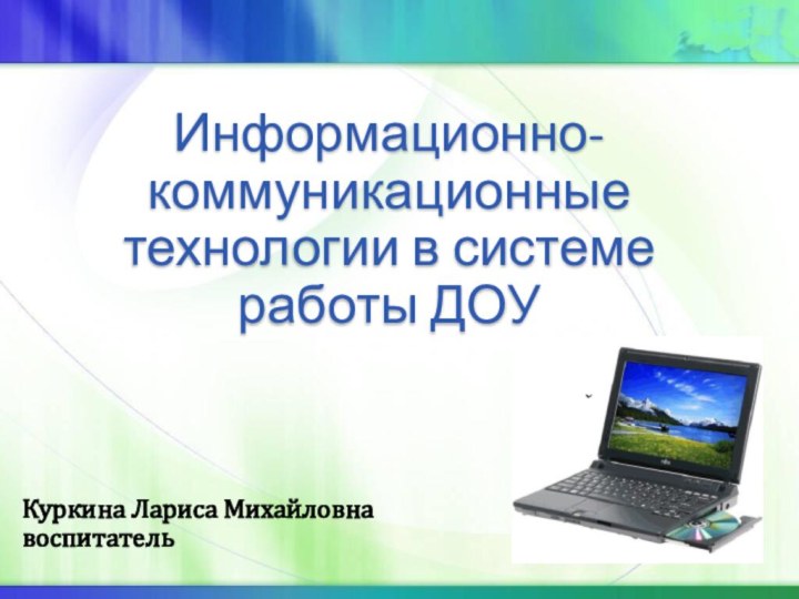 Информационно-коммуникационные технологии в системе работы ДОУКуркина Лариса Михайловнавоспитатель