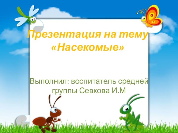 Презентация на тему «Насекомые»Выполнил: воспитатель средней группы Севкова И.М