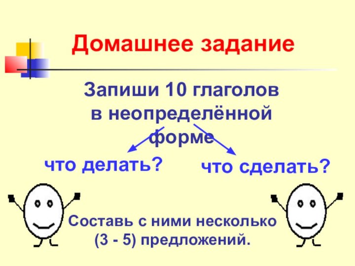 Домашнее заданиеЗапиши 10 глаголов в неопределённой формечто делать?что сделать?Составь с ними несколько(3 - 5) предложений.