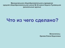 Презентация Что из чего сделано? презентация к уроку по окружающему миру (старшая группа)