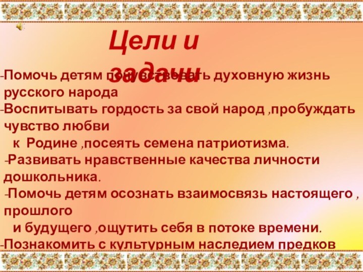 Цели и задачиПомочь детям почувствовать духовную жизнь русского народаВоспитывать гордость за свой