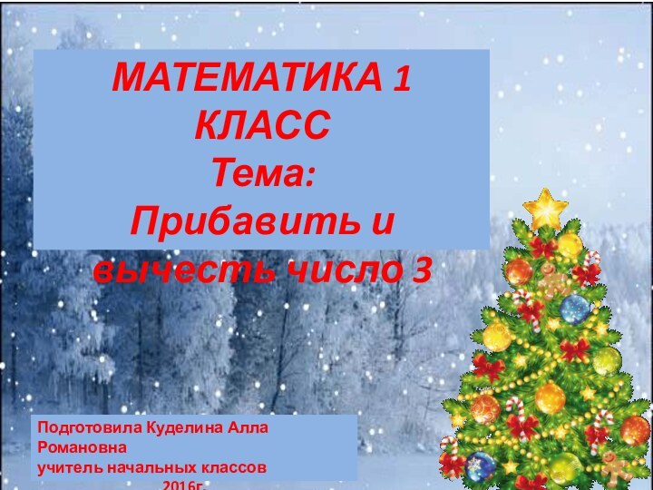 МАТЕМАТИКА 1 КЛАСС Тема:  Прибавить и вычесть число 3Подготовила Куделина Алла