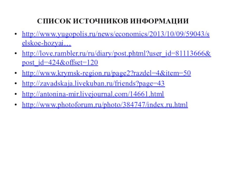 СПИСОК ИСТОЧНИКОВ ИНФОРМАЦИИhttp://www.yugopolis.ru/news/economics/2013/10/09/59043/selskoe-hozyai… http://love.rambler.ru/ru/diary/post.phtml?user_id=81113666&post_id=424&offset=120  http://www.krymsk-region.ru/page2?razdel=4&item=50http://zavadskaja.livekuban.ru/friends?page=43  http://antonina-mir.livejournal.com/14661.htmlhttp://www.photoforum.ru/photo/384747/index.ru.html