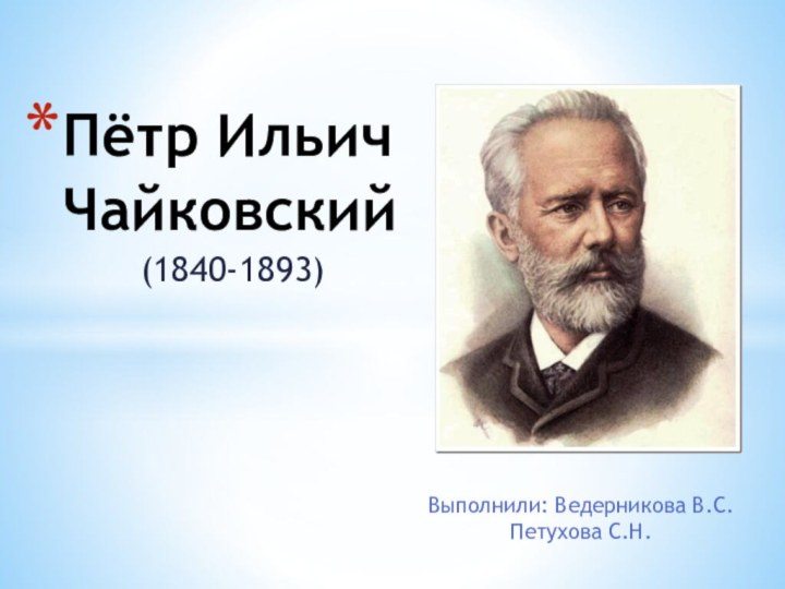 (1840-1893)Пётр Ильич ЧайковскийВыполнили: Ведерникова В.С.Петухова С.Н.